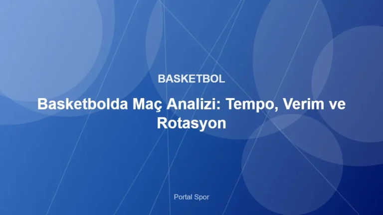 Basketbolda Maç Analizi: Tempo, Verim ve Rotasyon – Portal Spor kapak görseli